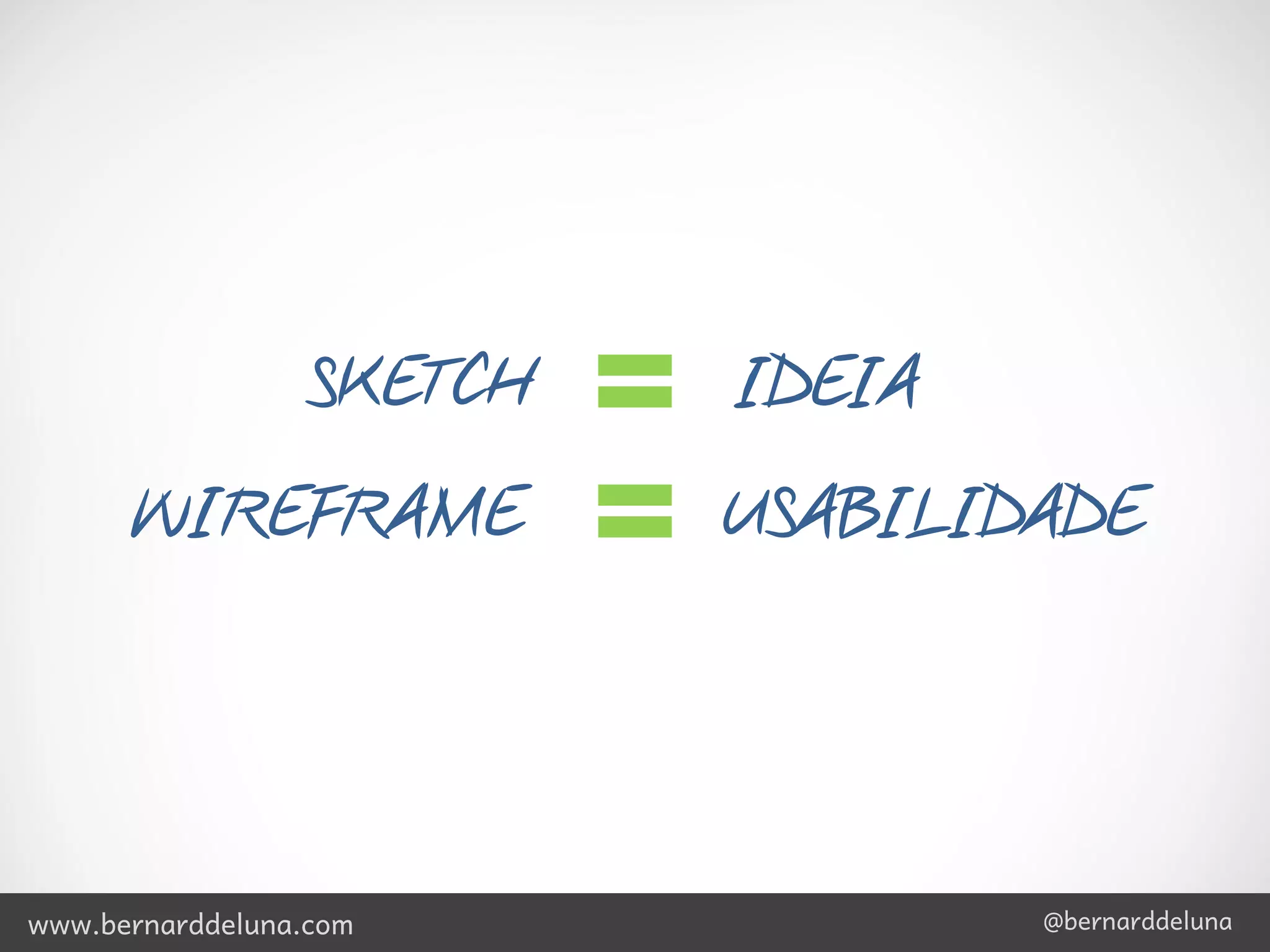 SKETCH   IDEIA
      WIREFRAME            USABILIDADE




www.bernarddeluna.com              @bernarddeluna
 