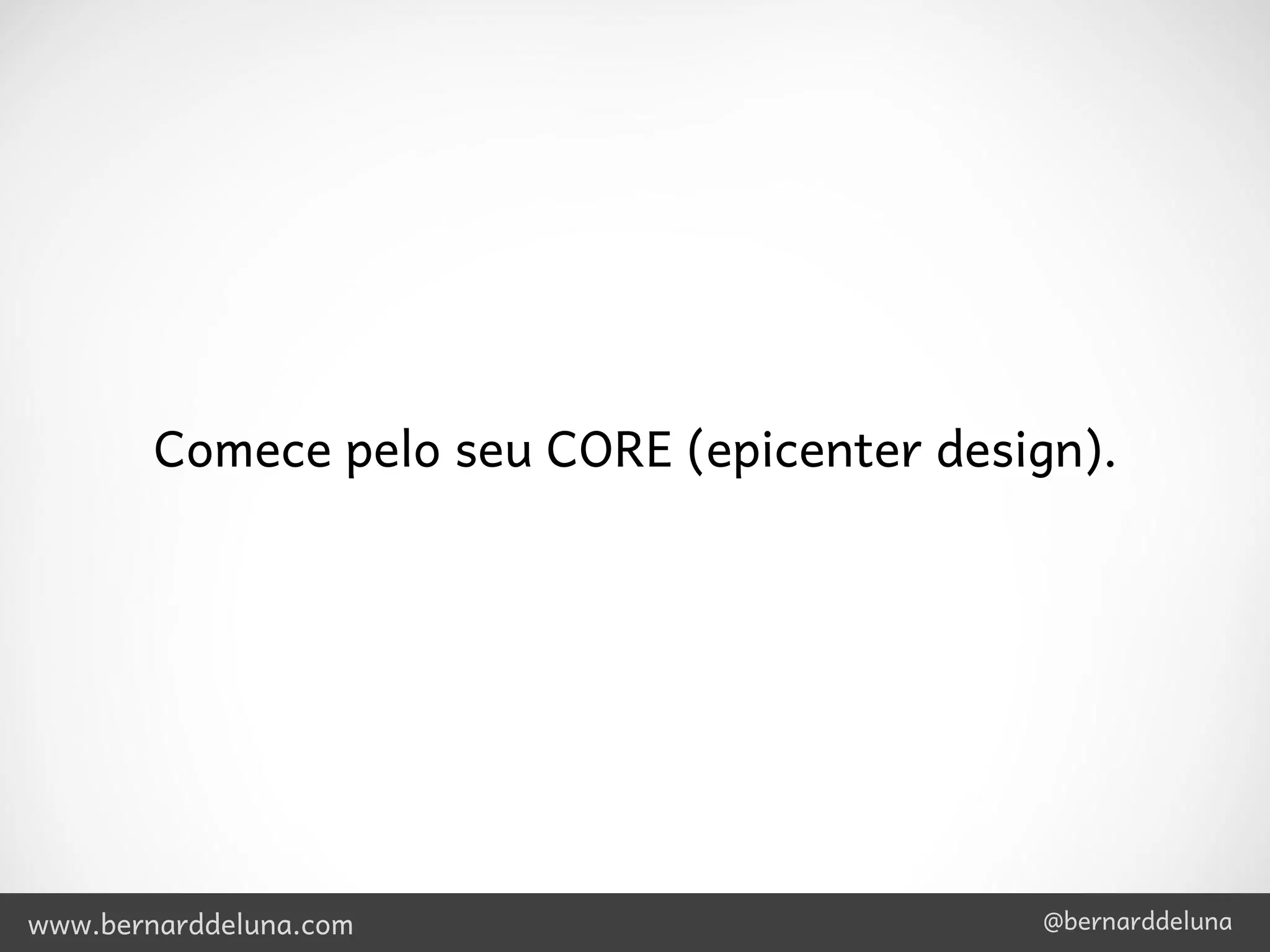 Comece pelo seu CORE (epicenter design).




www.bernarddeluna.com                       @bernarddeluna
 