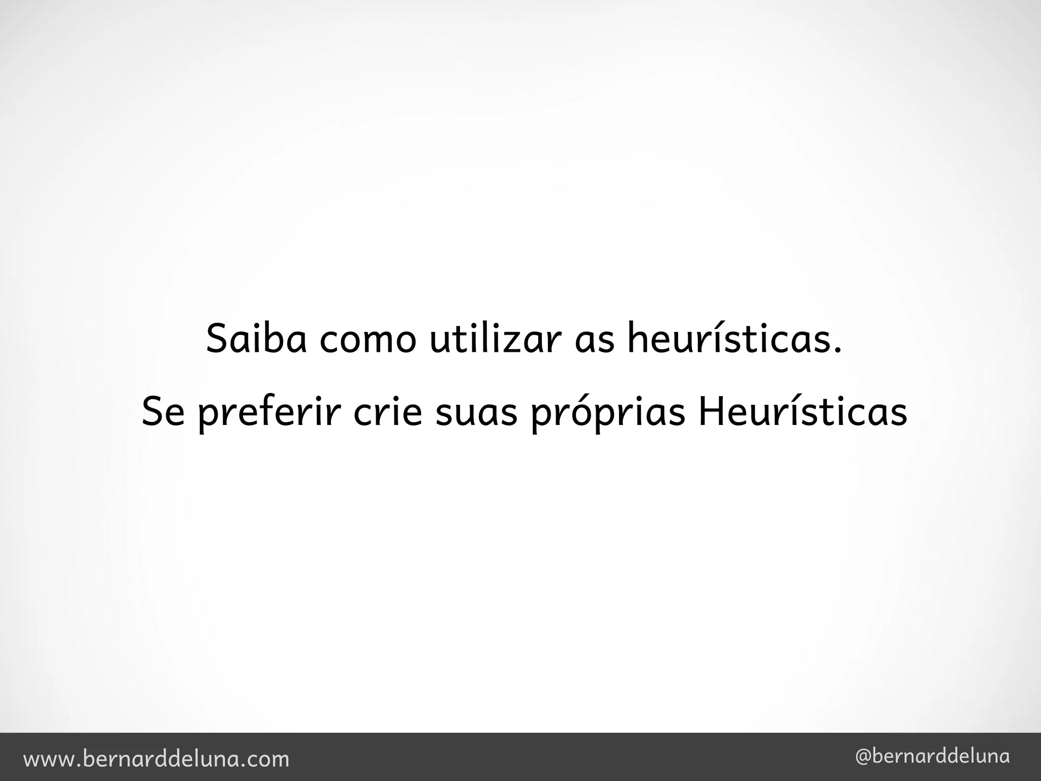 Saiba como utilizar as heurísticas.
         Se preferir crie suas próprias Heurísticas




www.bernarddeluna.com                               @bernarddeluna
 