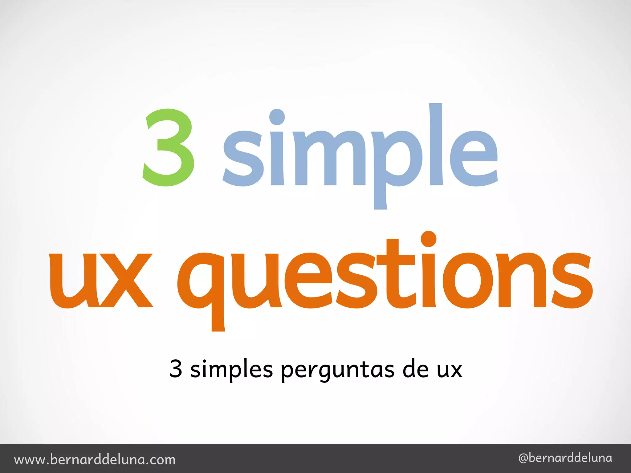 3 simple
   ux questions
                    3 simples perguntas de ux


www.bernarddeluna.com                           @bernarddeluna
 