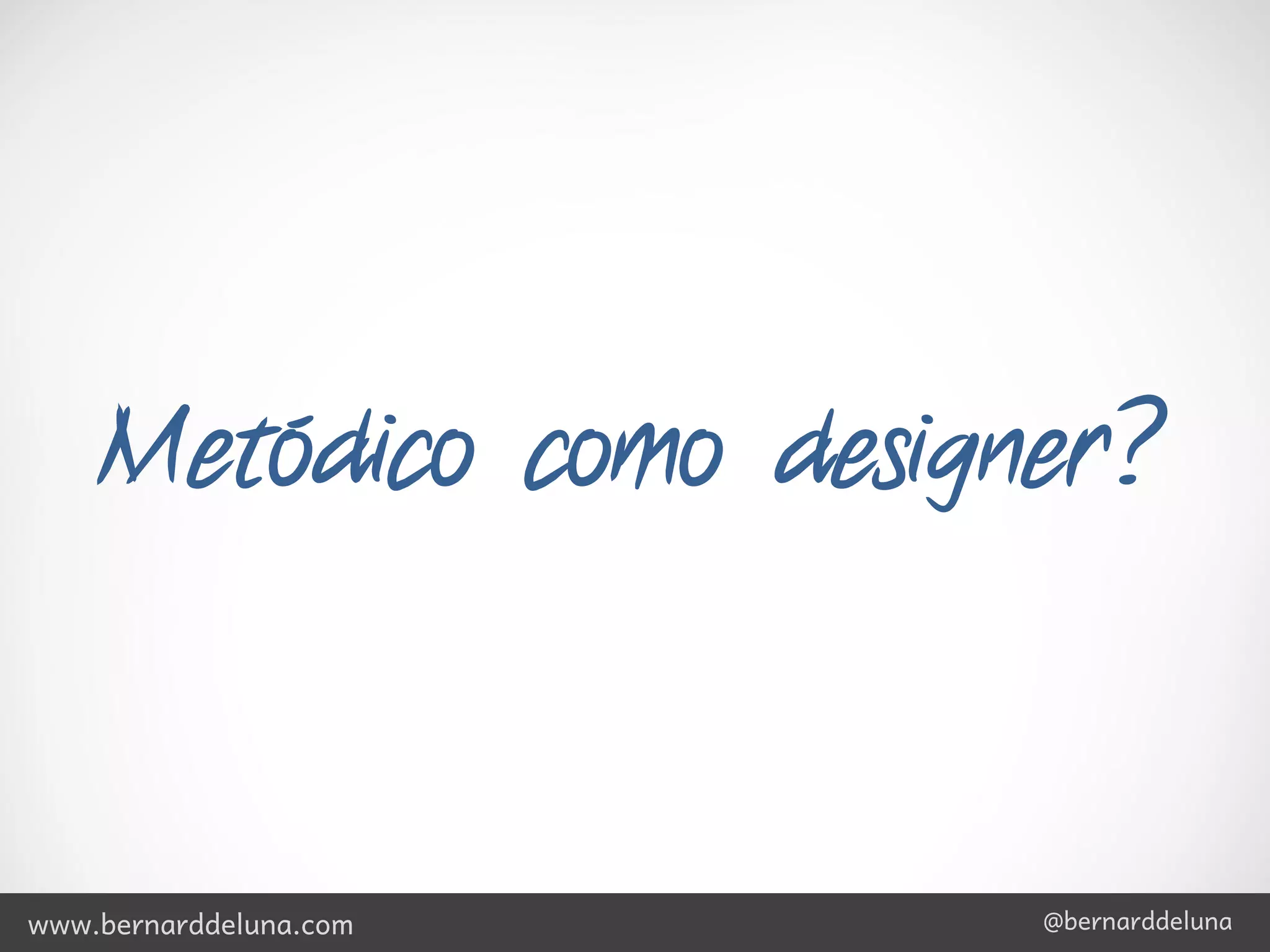 Metódico como designer?



www.bernarddeluna.com   @bernarddeluna
 