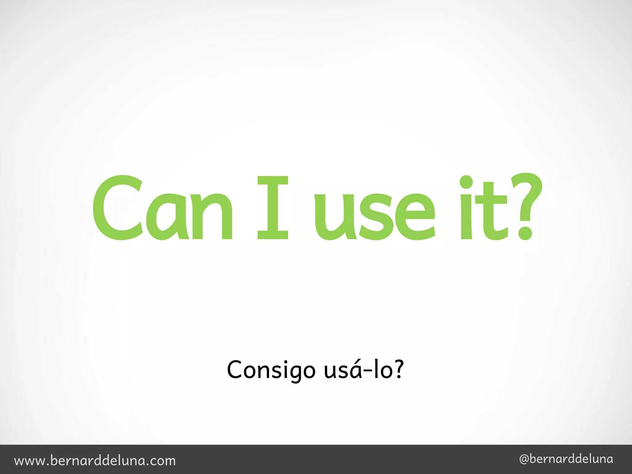 Can I use it?
                        Consigo usá-lo?


www.bernarddeluna.com                     @bernarddeluna
 