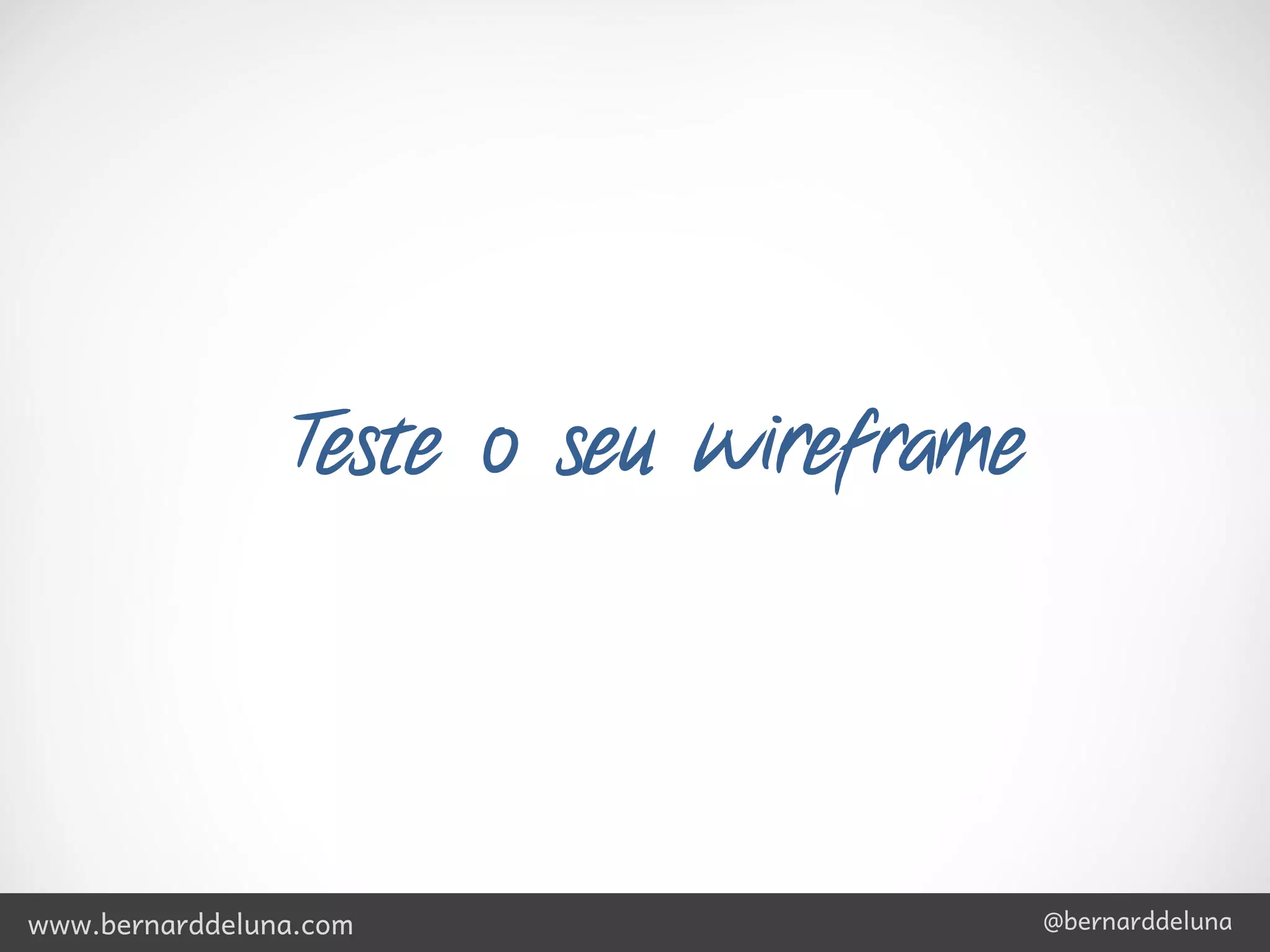 Teste o seu wireframe




www.bernarddeluna.com                    @bernarddeluna
 