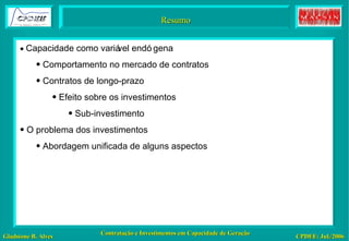 Resumo    Capacidade como variável endógena Comportamento no mercado de contratos Contratos de longo-prazo Efeito sobre os investimentos Sub-investimento O problema dos investimentos Abordagem unificada de alguns aspectos 
