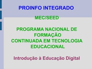 PROINFO INTEGRADO MEC/SEED PROGRAMA NACIONAL DE FORMAÇÃO CONTINUADA EM TECNOLOGIA EDUCACIONAL Introdução à Educação Digital 