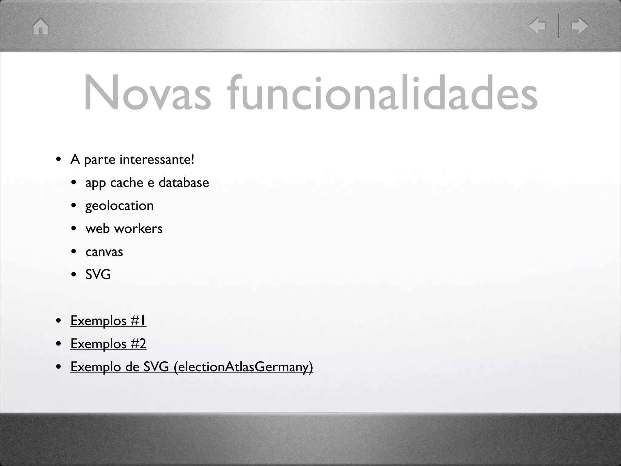 Novas funcionalidades
• A parte interessante!
• app cache e database
• geolocation
• web workers
• canvas
• SVG
• Exemplos #1
• Exemplos #2
• Exemplo de SVG (electionAtlasGermany)
 