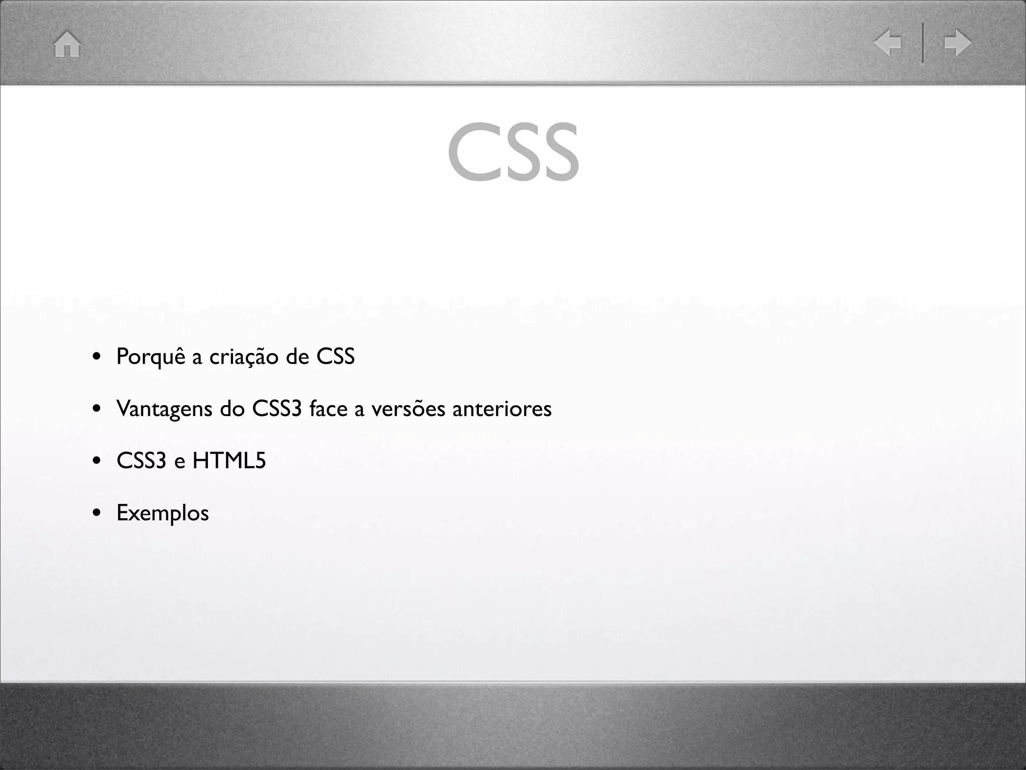 CSS
• Porquê a criação de CSS
• Vantagens do CSS3 face a versões anteriores
• CSS3 e HTML5
• Exemplos
 