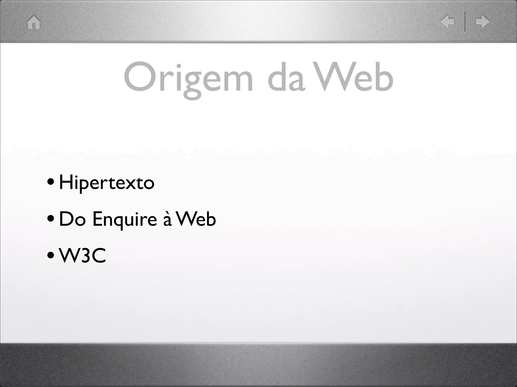 Origem da Web
•Hipertexto
•Do Enquire à Web
•W3C
 