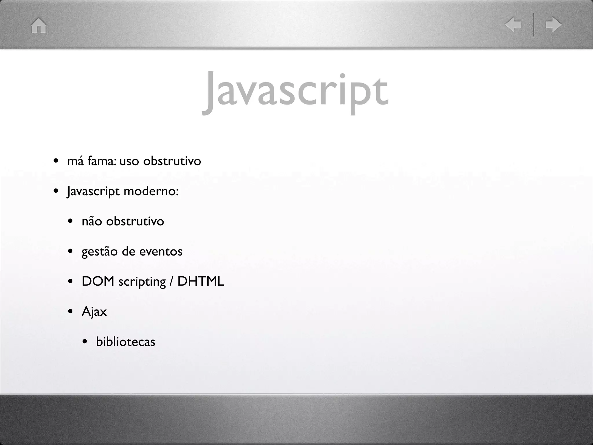 Javascript
• má fama: uso obstrutivo
• Javascript moderno:
• não obstrutivo
• gestão de eventos
• DOM scripting / DHTML
• Ajax
• bibliotecas
 