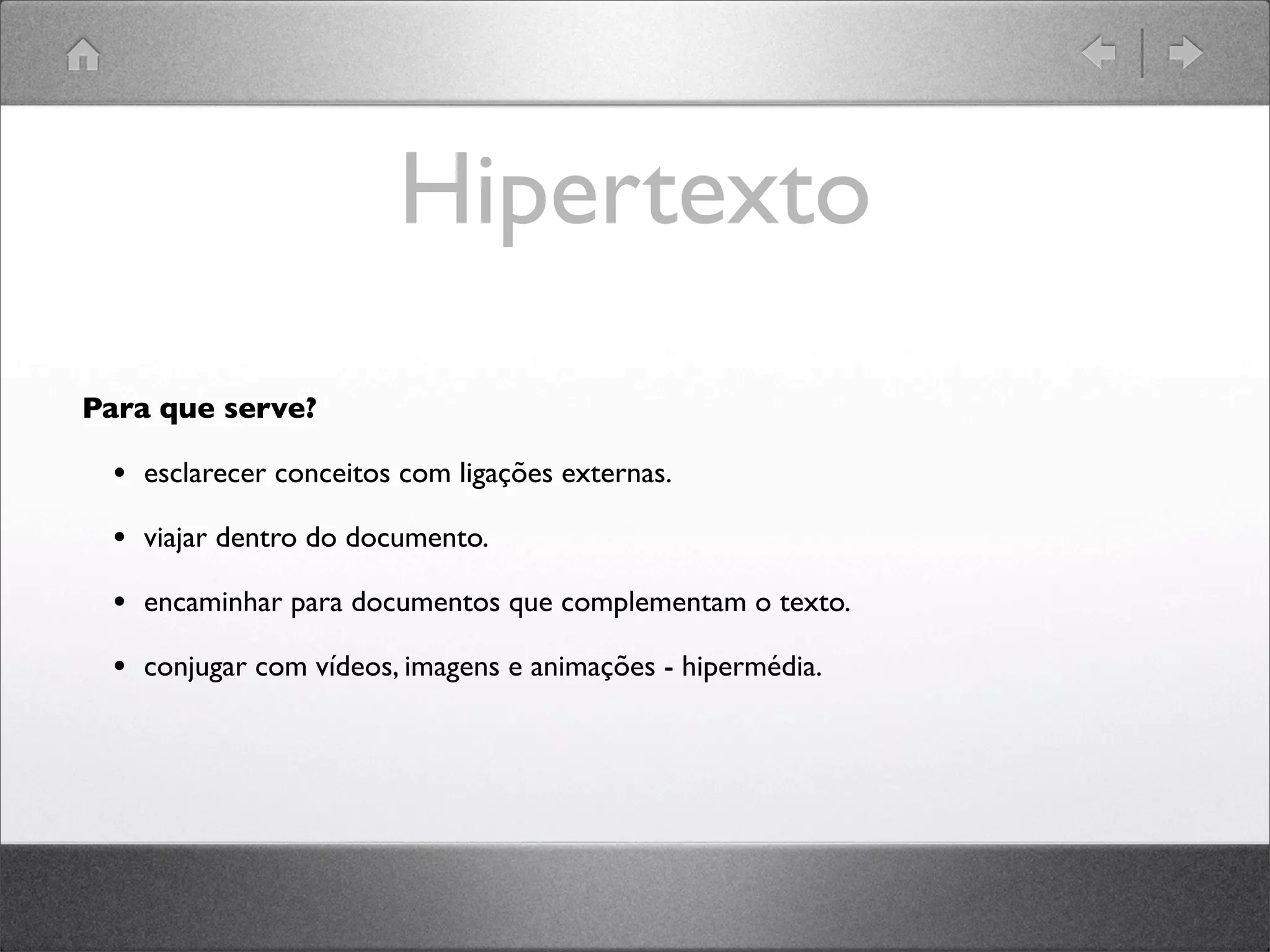 Hipertexto
Para que serve?
• esclarecer conceitos com ligações externas.
• viajar dentro do documento.
• encaminhar para documentos que complementam o texto.
• conjugar com vídeos, imagens e animações - hipermédia.
 