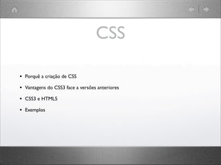 CSS
• Porquê a criação de CSS
• Vantagens do CSS3 face a versões anteriores
• CSS3 e HTML5
• Exemplos
 