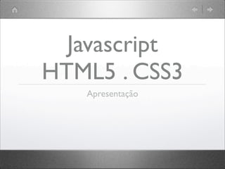 Javascript
HTML5 . CSS3
Apresentação
 