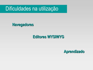Dificuldades na utilização Editores WYSIWYG Aprendizado Navegadores 