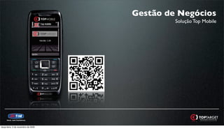 Gestão de Negócios
                                              Solução Top Mobile




terça-feira, 3 de novembro de 2009
 