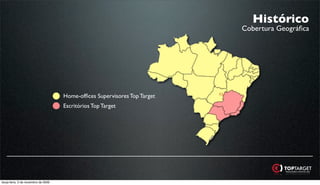 Histórico
                                                                           Cobertura Geográﬁca




                                     Home-ofﬁces Supervisores Top Target
                                     Escritórios Top Target




terça-feira, 3 de novembro de 2009
 