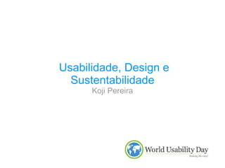 Usabilidade, Design e Sustentabilidade Koji Pereira 