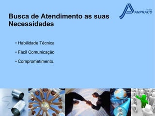 Busca de Atendimento as suas
Necessidades

 • Habilidade Técnica

 • Fácil Comunicação

 • Comprometimento.
 