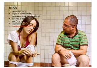 mitos
•    a resposta certa!
•    lógica e a criatividade
•    aqui não é lugar de brincadeiras!
•    isso não é de minha área!
•    eu não sou criativo!
•    o gênio solitário
•    o instante de genialidade!
 