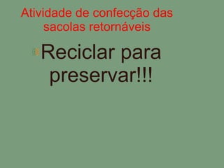 Atividade de confecção das sacolas retornáveis Reciclar para preservar!!! 