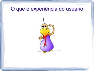 O que é experiência do usuário
 
