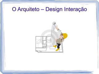 O Arquiteto – Design Interação
 
