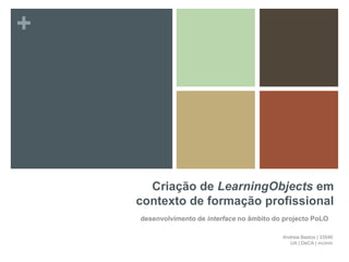 Criação de LearningObjects em contexto de formação profissional  desenvolvimento de interface no âmbito do projecto PoLO Andreia Bastos | 33546 UA | DeCA | mcmm 
