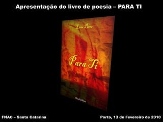 Apresentação do livro de poesia – PARA TI FNAC – Santa Catarina  Porto, 13 de Fevereiro de 2010 