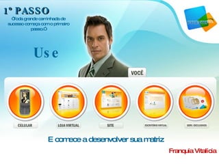 1º PASSO E comece a desenvolver sua matriz Franquia Vitalícia “ Toda grande caminhada de sucesso começa com o primeiro passo.”  Use 