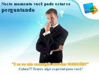 Neste momento você pode estar se  perguntando Calma!!! Temos algo especial para você! 