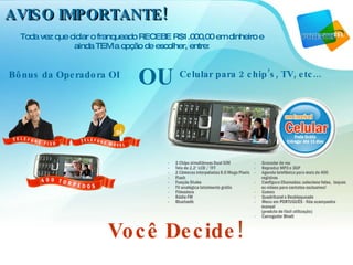 Toda vez que ciclar o franqueado RECEBE R$1.000,00 em dinheiro e ainda TEM a opção de escolher, entre: AVISO IMPORTANTE! Bônus da Operadora OI Celular para 2 chip’s, TV, etc... OU Você Decide! 