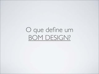 O que deﬁne um
BOM DESIGN?
 