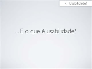 ... E o que é usabilidade?
 