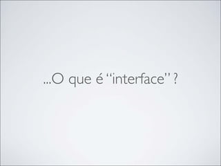 ...O que é “interface” ?
 