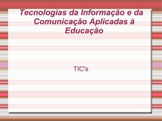 Tecnologias da Informação e da Comunicação Aplicadas à Educação TIC's 
