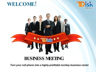 WELCOME! Turn your cell phone into a highly profitable turnkey business center BUSINESS MEETING 