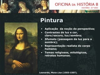 Pintura Aplicação  da noção de perspectiva; Contrastes de luz e cor, claro/escuro, luz/sombra; Sfumato  (passagem da luz para a sombra); Representação realista do corpo humano; Temas religiosos, mitológicos, retratos humanos. Leonardo,  Mona Lisa  (1503-1507).  
