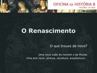 O Renascimento O que trouxe de novo? Uma nova visão do Homem e do Mundo Uma arte nova: pintura, escultura, arquitectura... 