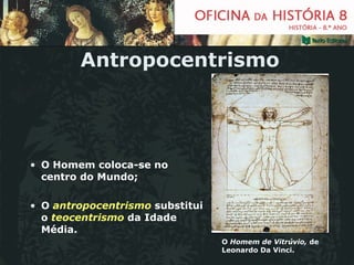 Antropocentrismo O Homem coloca-se no centro do Mundo; O  antropocentrismo  substitui o  teocentrismo   da Idade Média. O  Homem de Vitrúvio,  de Leonardo Da Vinci. 