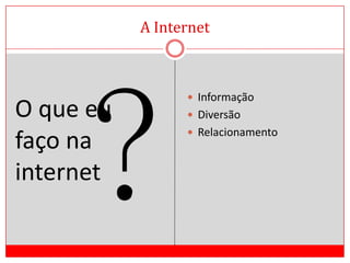 A InternetO que eu faço na internetInformaçãoDiversãoRelacionamento?