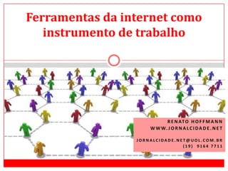 Ferramentas da internet como instrumento de trabalho Renato Hoffmann www.jornalcidade.net Jornalcidade.net@uol.com.br (19)  9164 7711 