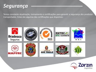 Segurança
Temos constante atualização, treinamento e certificações para garantir a segurança dos produtos
transportados. Estas são algumas das certificações que dispomos:
 