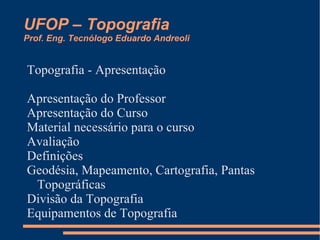UFOP – Topografia Prof. Eng. Tecnólogo Eduardo Andreoli Topografia - Apresentação ,[object Object]