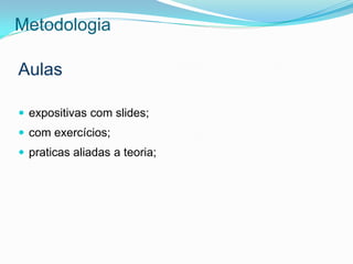 Metodologia

Aulas

 expositivas com slides;
 com exercícios;
 praticas aliadas a teoria;
 