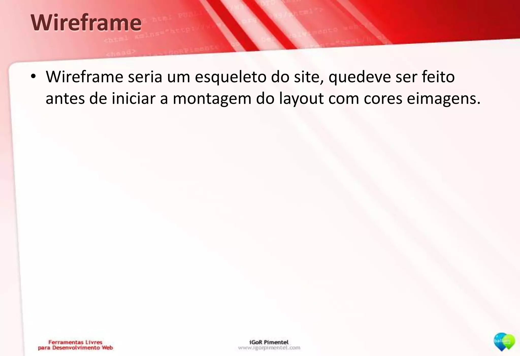 WireframeWireframe seria um esqueleto do site, quedeve ser feito antes de iniciar a montagem do layout com cores eimagens.