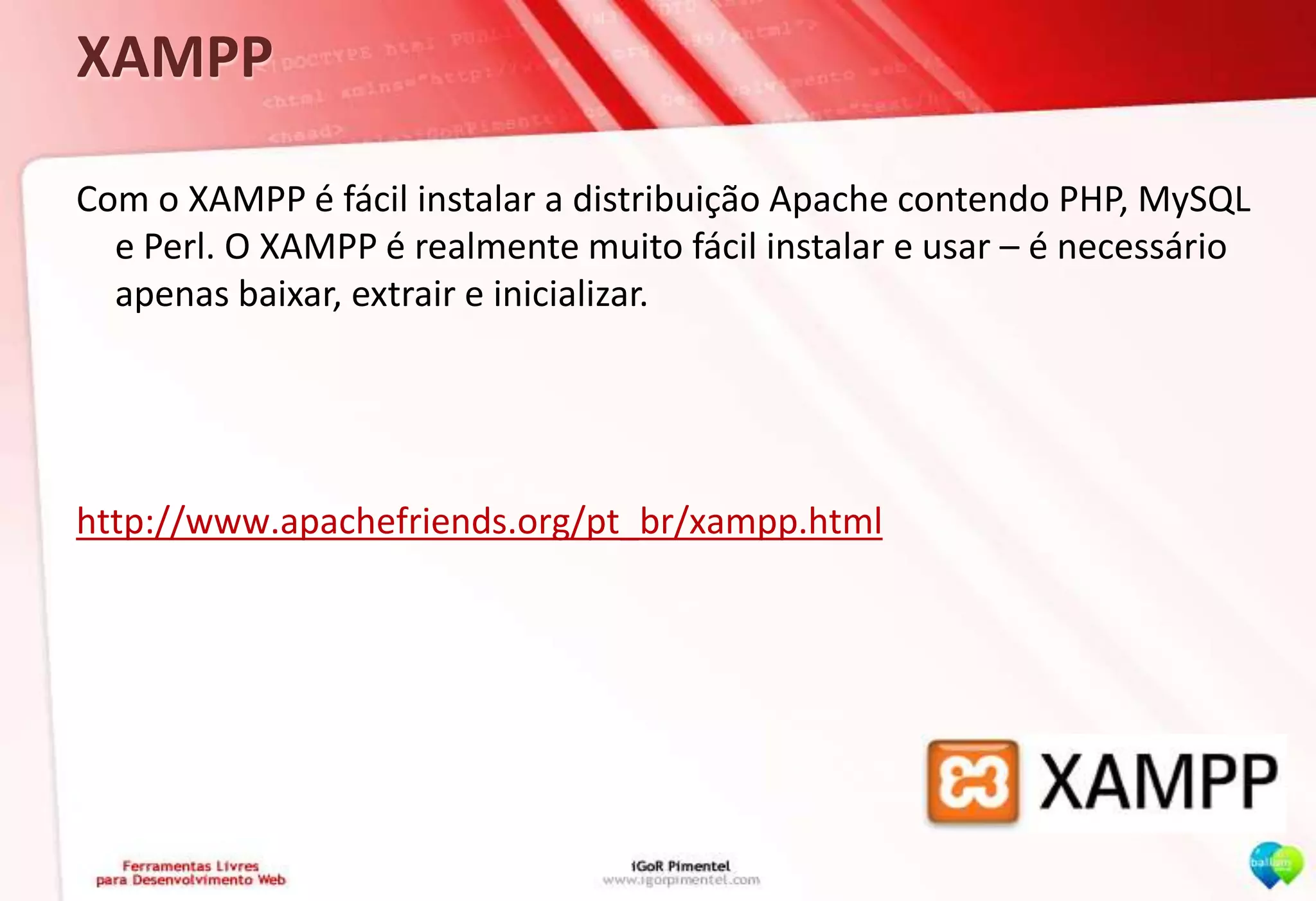 XAMPPCom o XAMPP é fácil instalar a distribuição Apache contendo PHP, MySQL e Perl. O XAMPP é realmente muito fácil instalar e usar – é necessário apenas baixar, extrair e inicializar. http://www.apachefriends.org/pt_br/xampp.html