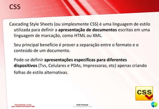 CSS<br />Cascading Style Sheets (ou simplesmente CSS) é uma linguagem de estilo utilizada para definir a apresentação de d...