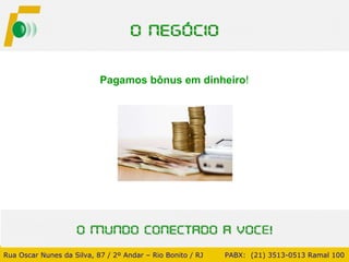 Rua Oscar Nunes da Silva, 87 / 2º Andar – Rio Bonito / RJ   PABX:  (21) 3513-0513 Ramal 100 Pagamos bônus em dinheiro ! 
