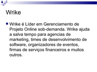 Wrike
 Wrike é Líder em Gerenciamento de
Projeto Online sob-demanda. Wrike ajuda
a salva tempo para agencias de
marketing, times de desenvolvimento de
software, organizadores de eventos,
firmas de serviços financeiros e muitos
outros.
 