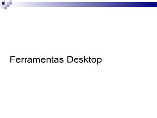 Ferramentas Desktop
 