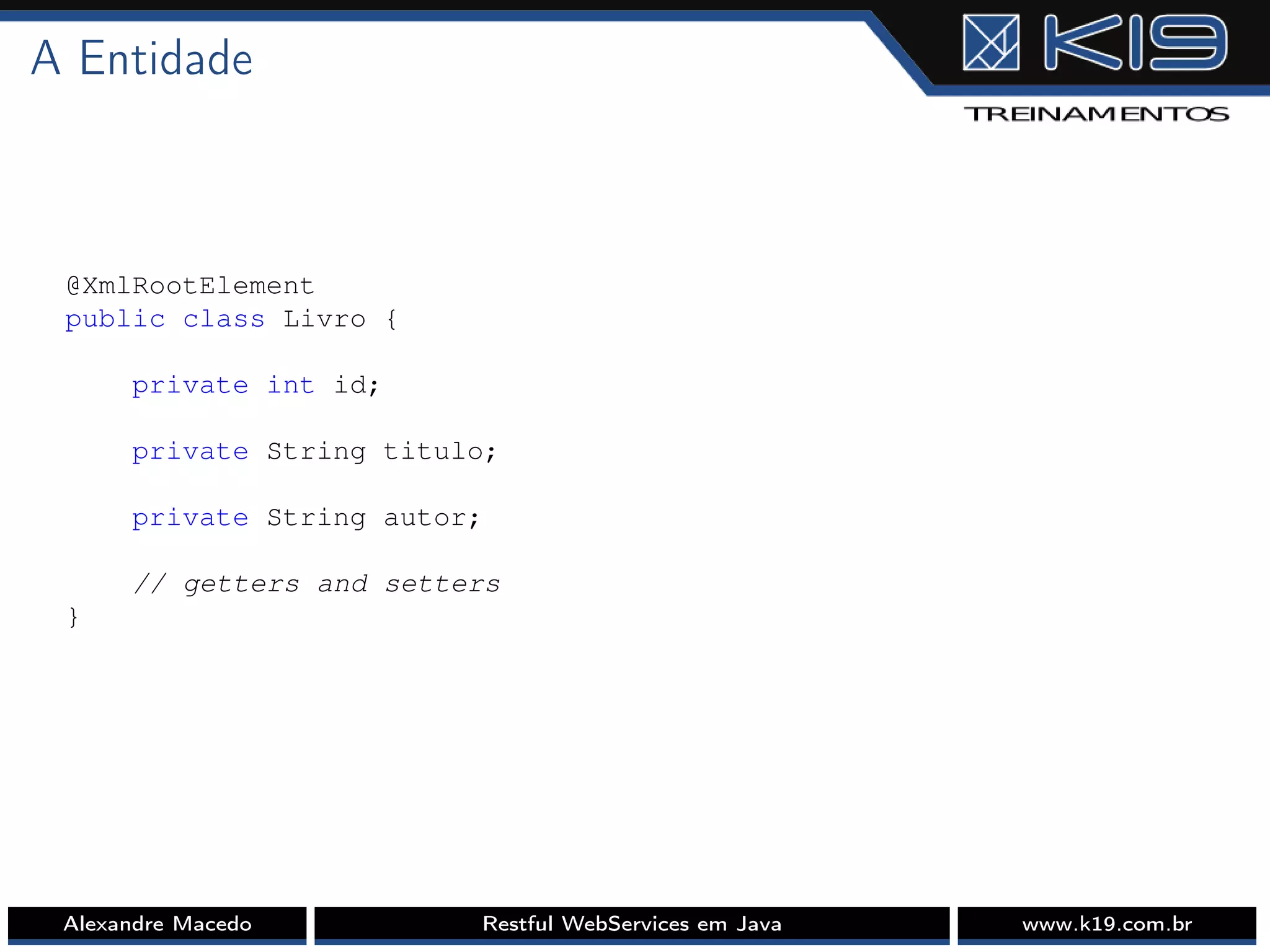 A Entidade
@XmlRootElement
public class Livro {
private int id;
private String titulo;
private String autor;
// getters and setters
}
Alexandre Macedo Restful WebServices em Java www.k19.com.br
 
